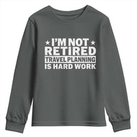 Im Not Retired Travel Planning Is Hard Work Youth Sweatshirt Funny Vacation Retirement Gift