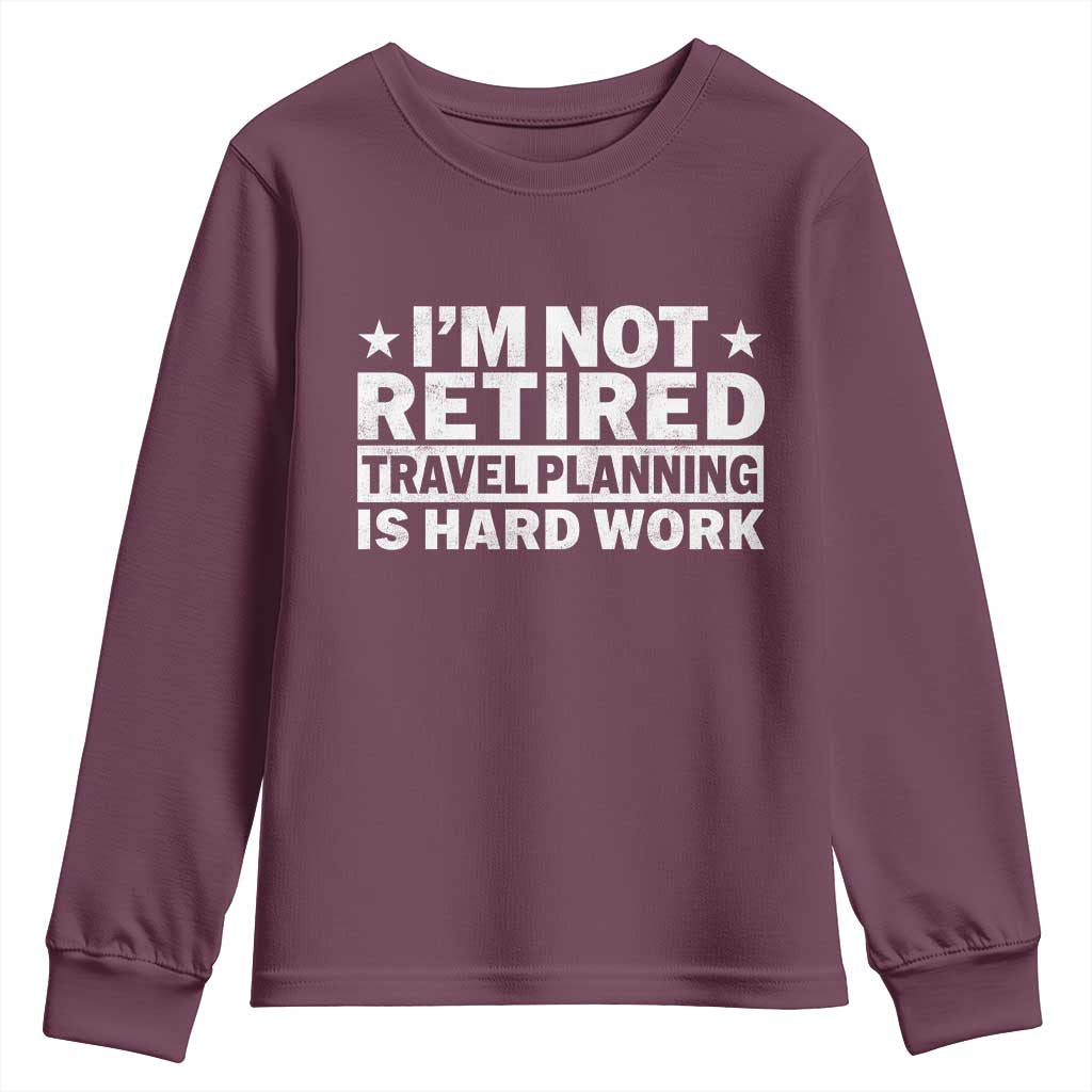 Im Not Retired Travel Planning Is Hard Work Youth Sweatshirt Funny Vacation Retirement Gift