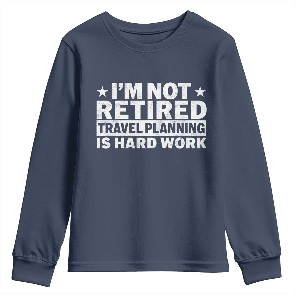 Im Not Retired Travel Planning Is Hard Work Youth Sweatshirt Funny Vacation Retirement Gift