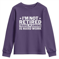 Im Not Retired Travel Planning Is Hard Work Youth Sweatshirt Funny Vacation Retirement Gift