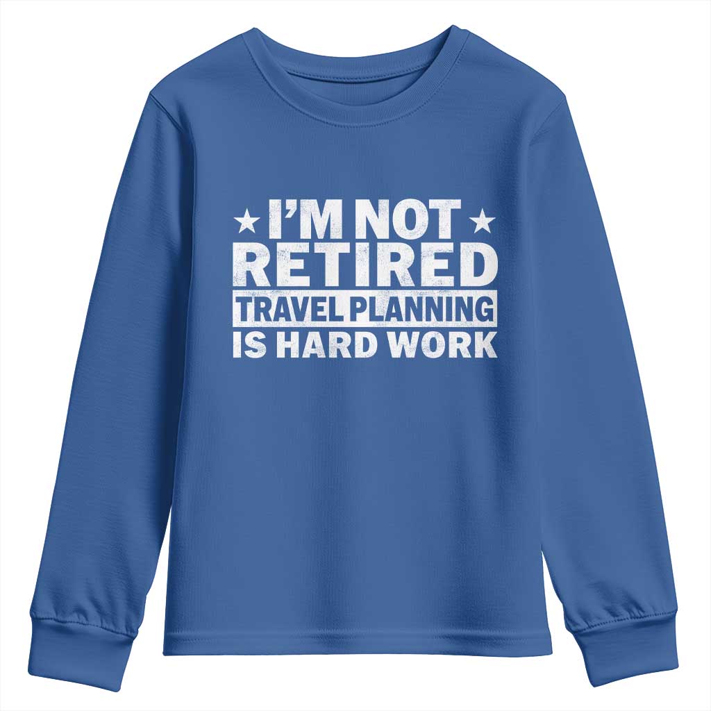 Im Not Retired Travel Planning Is Hard Work Youth Sweatshirt Funny Vacation Retirement Gift