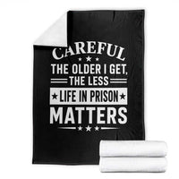 Funny Sarcastic Saying Throw Blanket Careful The Older I Get The Less Life In Prison Matters Humor Joke