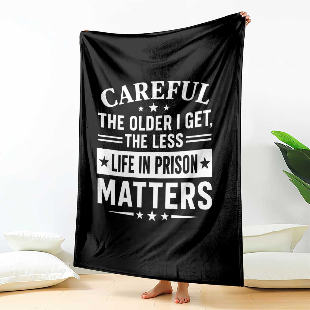 Funny Sarcastic Saying Throw Blanket Careful The Older I Get The Less Life In Prison Matters Humor Joke