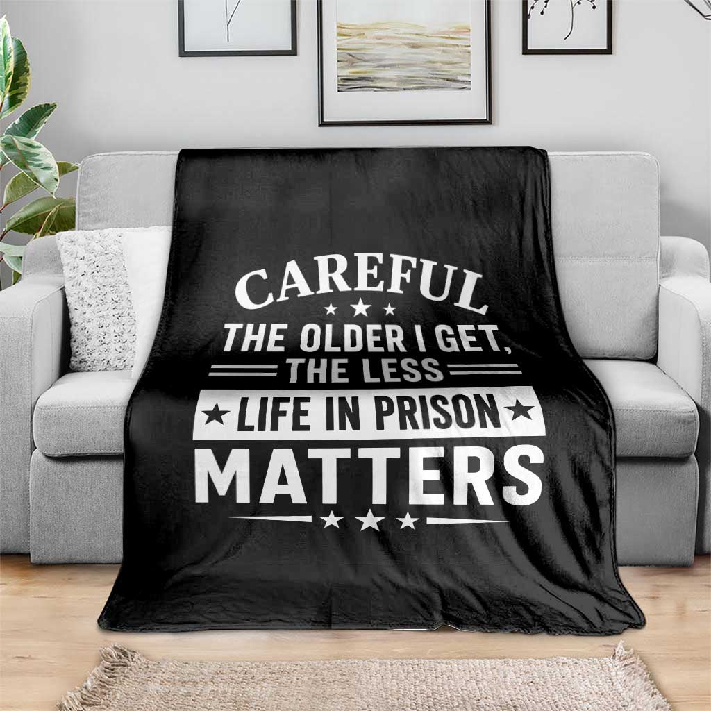 Funny Sarcastic Saying Throw Blanket Careful The Older I Get The Less Life In Prison Matters Humor Joke