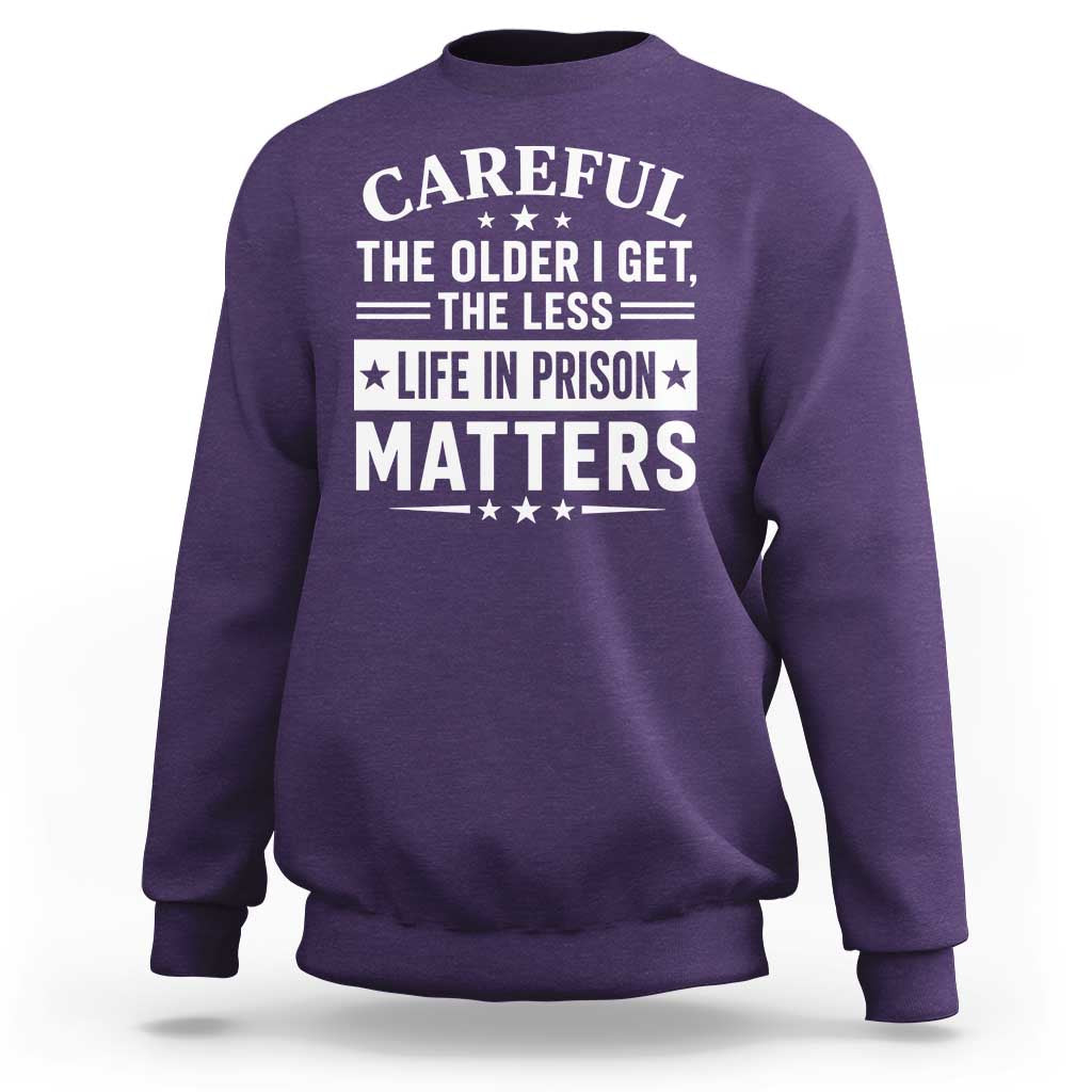 Funny Sarcastic Saying Sweatshirt Careful The Older I Get The Less Life In Prison Matters Humor Joke