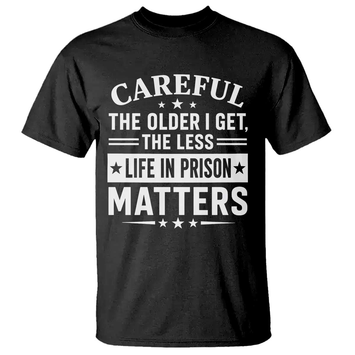 Funny Sarcastic Saying T Shirt Careful The Older I Get The Less Life In Prison Matters Humor Joke