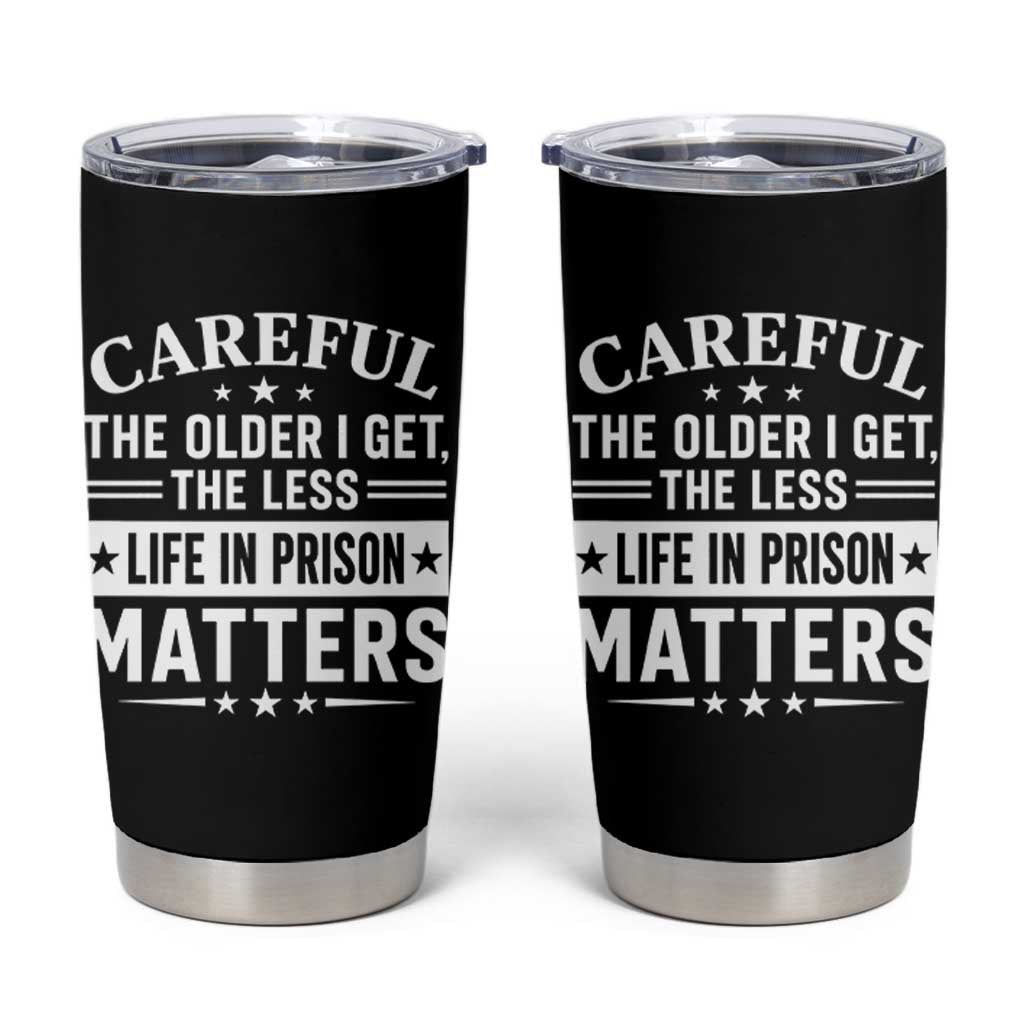 Funny Sarcastic Saying Tumbler Cup Careful The Older I Get The Less Life In Prison Matters Humor Joke