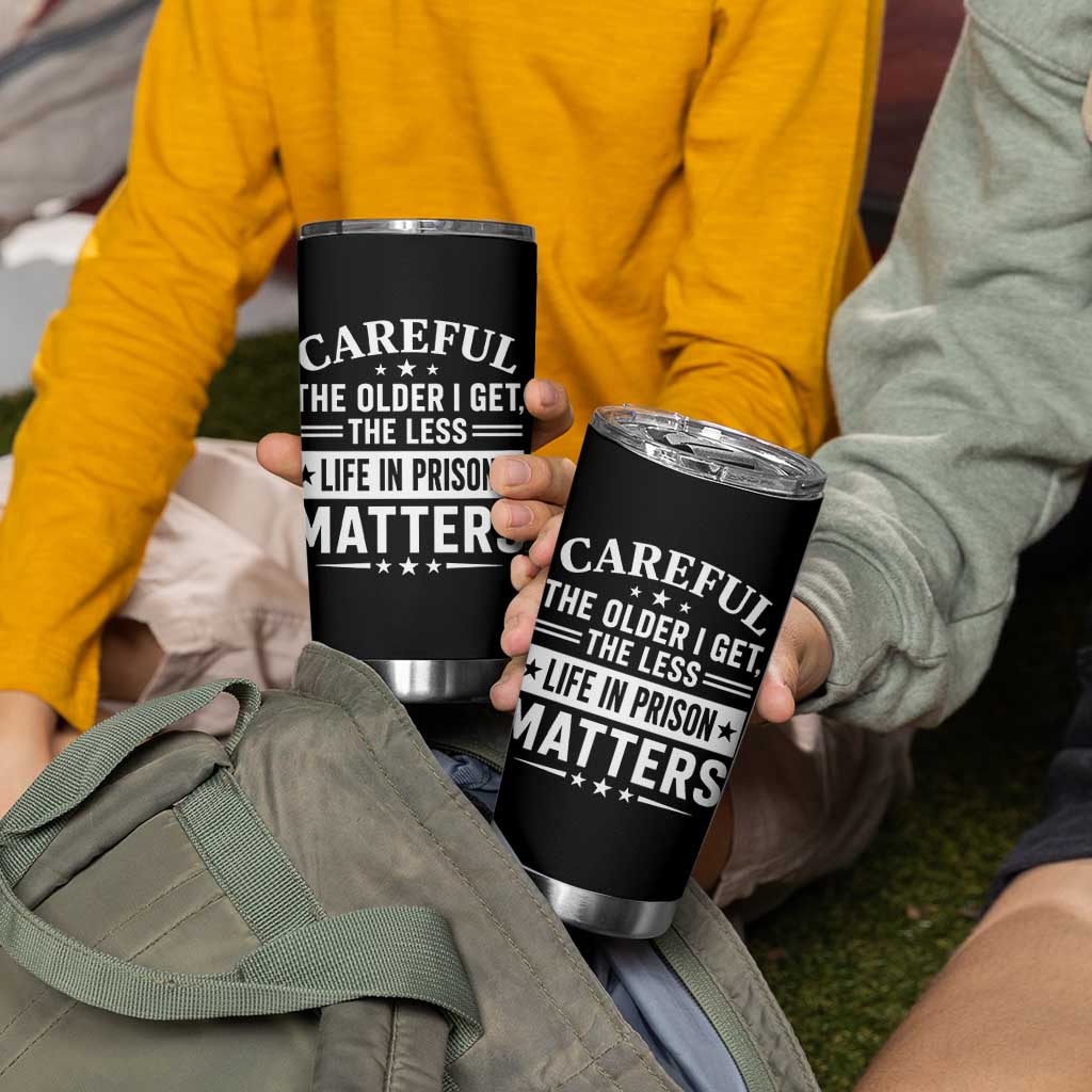 Funny Sarcastic Saying Tumbler Cup Careful The Older I Get The Less Life In Prison Matters Humor Joke
