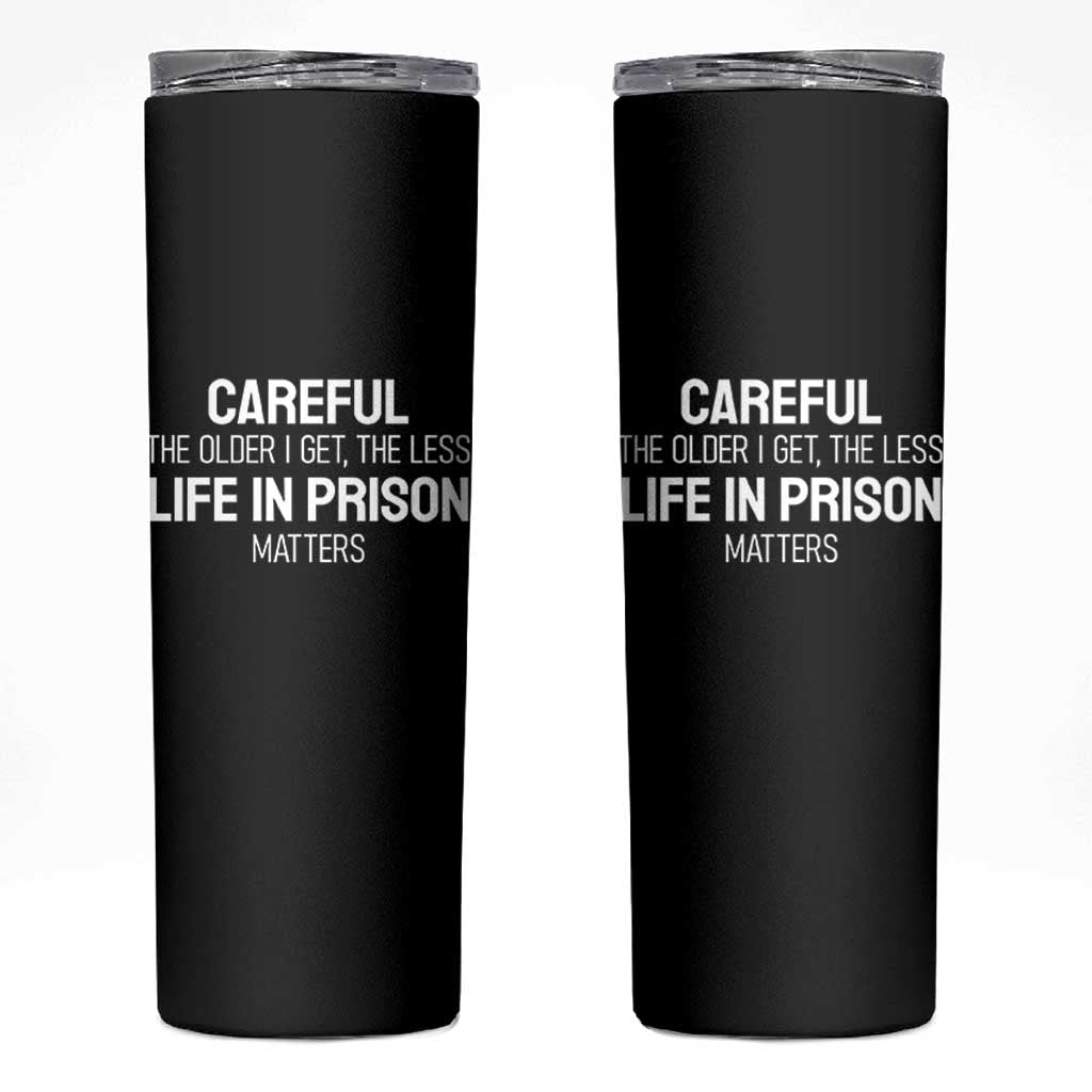 Careful The Older I Get The Less Life In Prison Matters Funny Saying Skinny Tumbler
