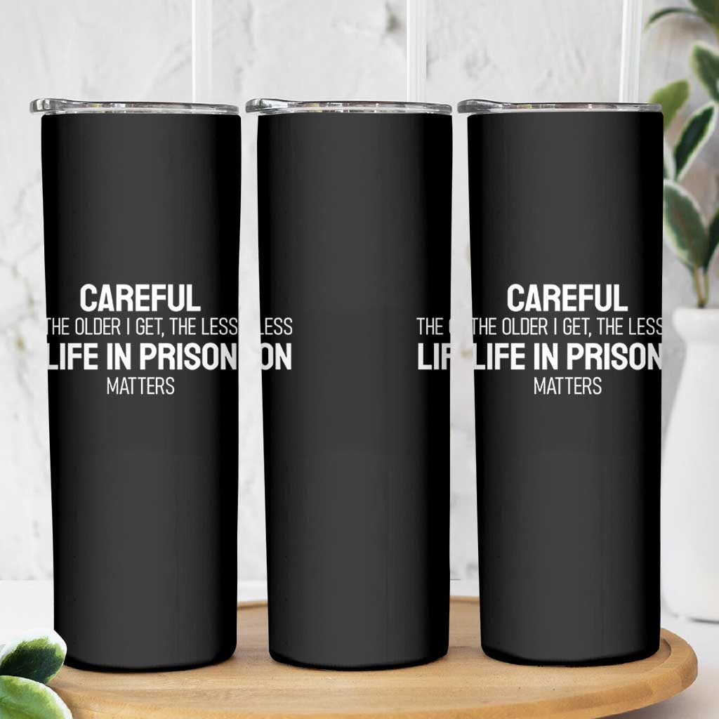 Careful The Older I Get The Less Life In Prison Matters Funny Saying Skinny Tumbler