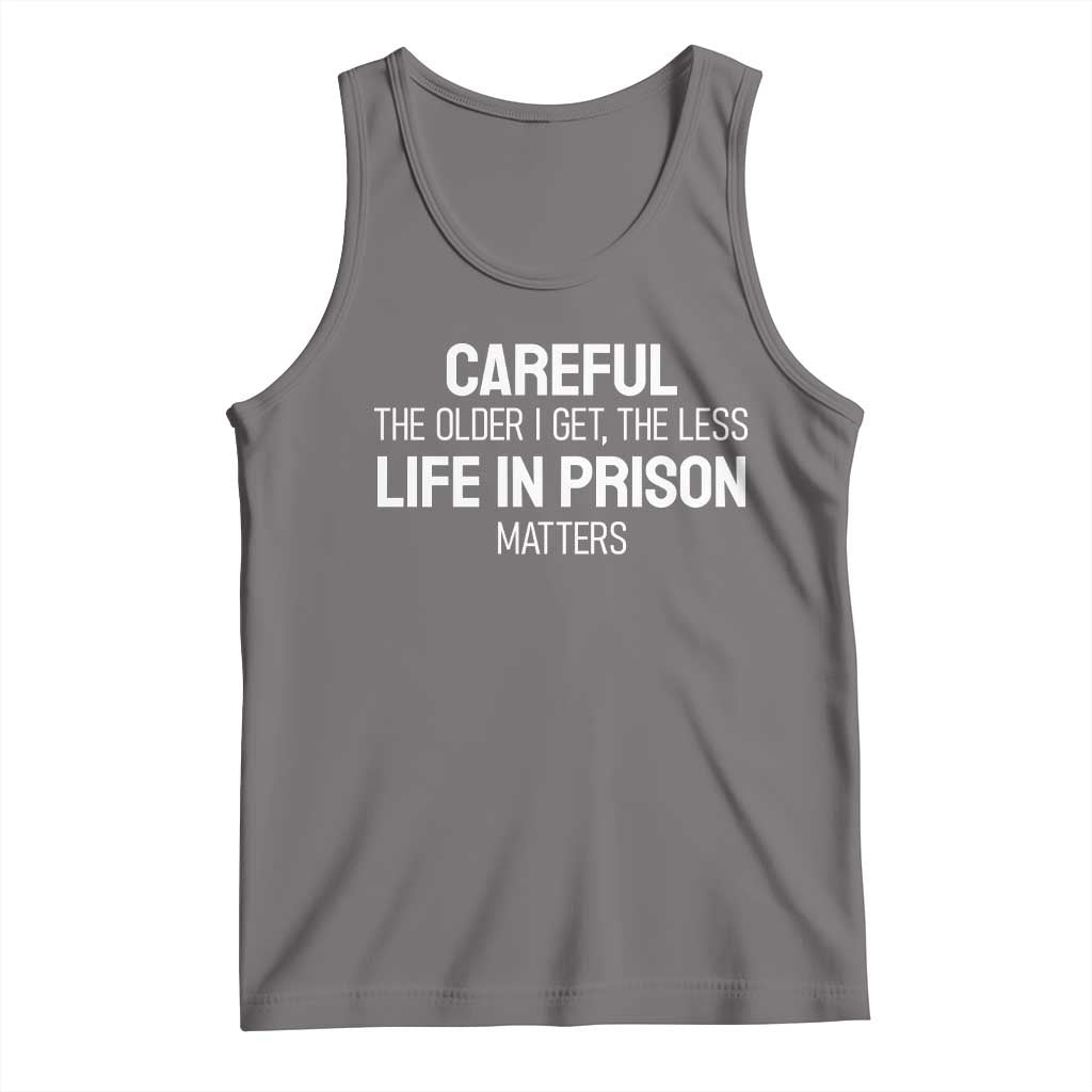 Careful The Older I Get The Less Life In Prison Matters Funny Saying Tank Top