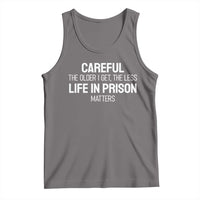 Careful The Older I Get The Less Life In Prison Matters Funny Saying Tank Top