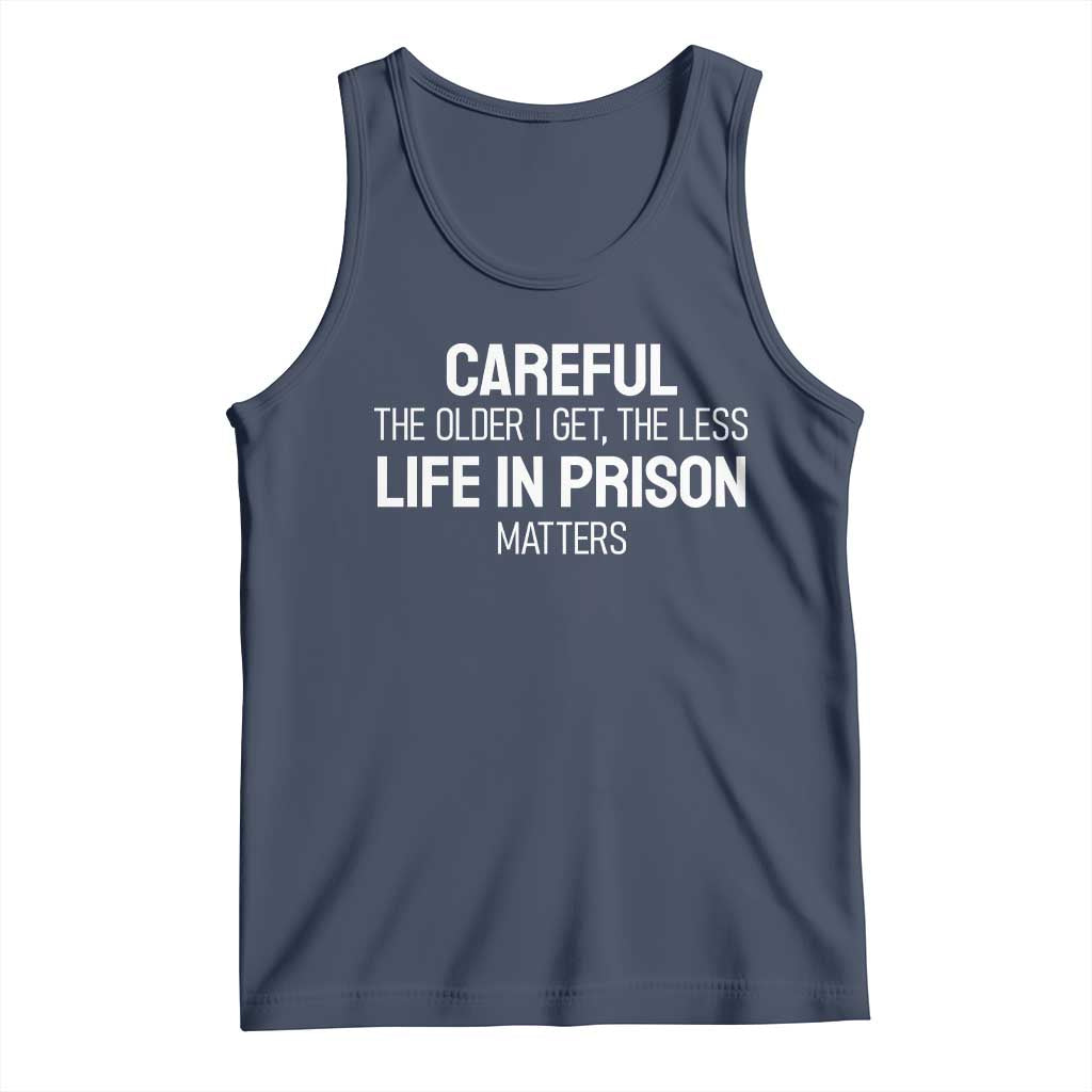 Careful The Older I Get The Less Life In Prison Matters Funny Saying Tank Top