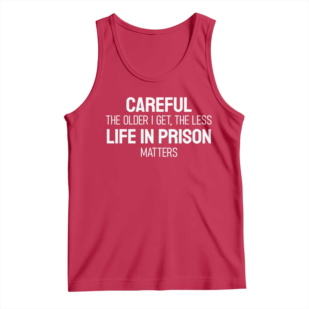 Careful The Older I Get The Less Life In Prison Matters Funny Saying Tank Top