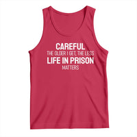 Careful The Older I Get The Less Life In Prison Matters Funny Saying Tank Top