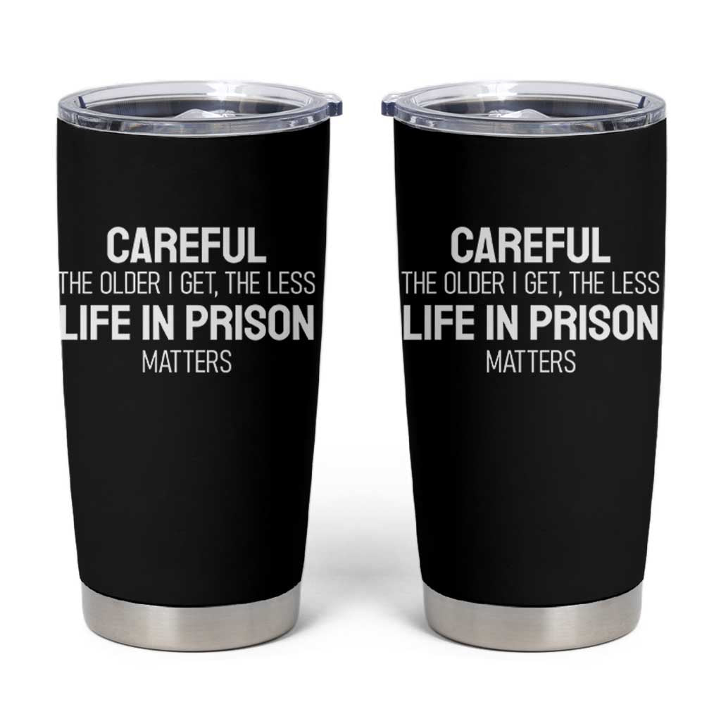 Careful The Older I Get The Less Life In Prison Matters Funny Saying Tumbler Cup