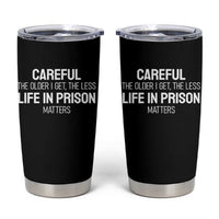 Careful The Older I Get The Less Life In Prison Matters Funny Saying Tumbler Cup