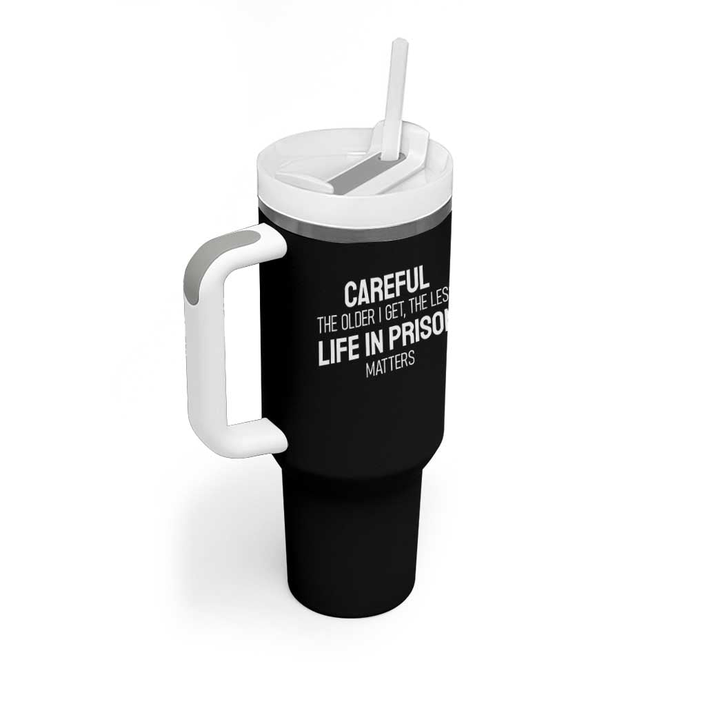 Careful The Older I Get The Less Life In Prison Matters Funny Saying Tumbler With Handle