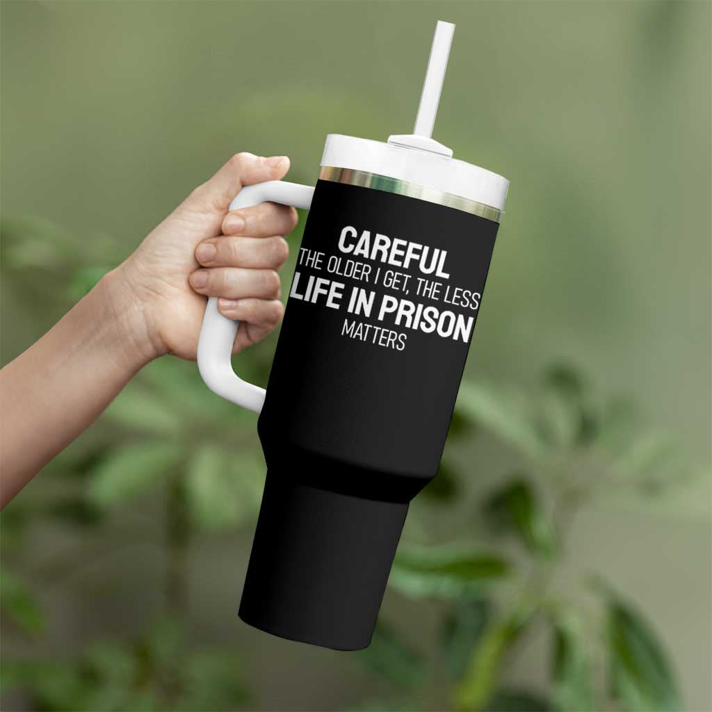 Careful The Older I Get The Less Life In Prison Matters Funny Saying Tumbler With Handle