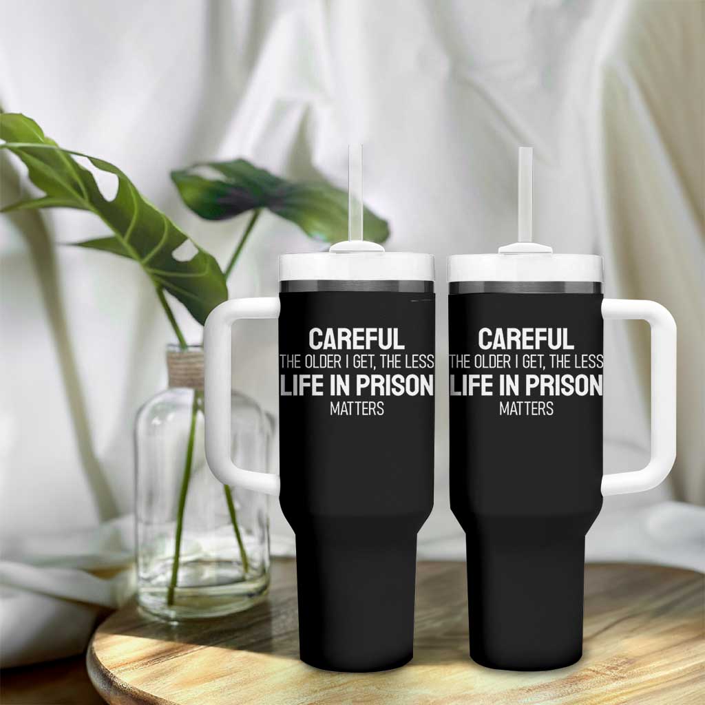 Careful The Older I Get The Less Life In Prison Matters Funny Saying Tumbler With Handle