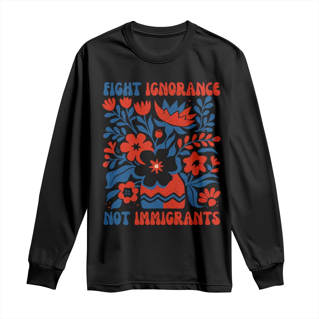 Protest Immigrant Long Sleeve Shirt Fight Ignorance Not Immigrants