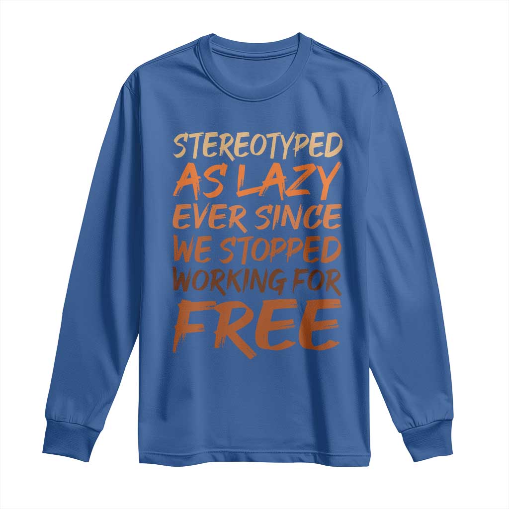 Black History Month Long Sleeve Shirt Stereotype As Lazy Since We Stop Working Free
