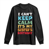 Its My Sisters Birthday Long Sleeve Shirt I Cant Keep Calm Funny Brother Bday Party Family Matching