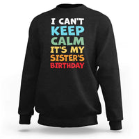 Its My Sisters Birthday Sweatshirt I Cant Keep Calm Funny Brother Bday Party Family Matching