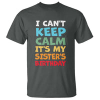Its My Sisters Birthday T Shirt I Cant Keep Calm Funny Brother Bday Party Family Matching