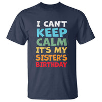Its My Sisters Birthday T Shirt I Cant Keep Calm Funny Brother Bday Party Family Matching