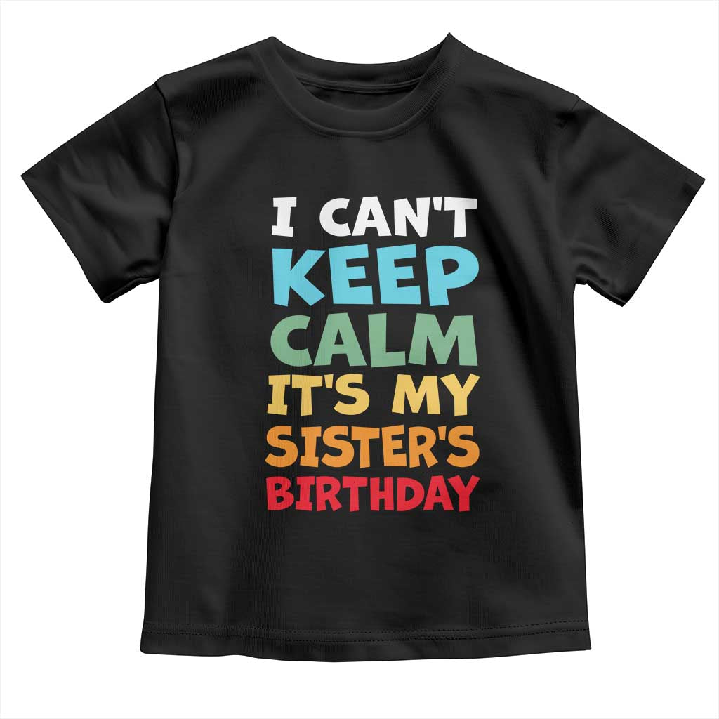 Its My Sisters Birthday Toddler T Shirt I Cant Keep Calm Funny Brother Bday Party Family Matching