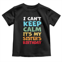 Its My Sisters Birthday Toddler T Shirt I Cant Keep Calm Funny Brother Bday Party Family Matching