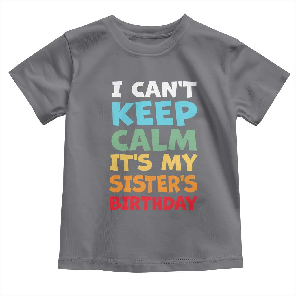 Its My Sisters Birthday Toddler T Shirt I Cant Keep Calm Funny Brother Bday Party Family Matching