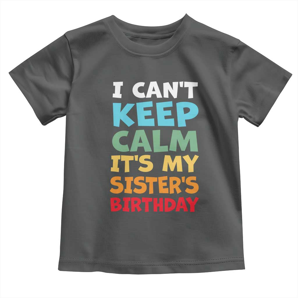 Its My Sisters Birthday Toddler T Shirt I Cant Keep Calm Funny Brother Bday Party Family Matching