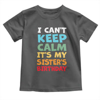 Its My Sisters Birthday Toddler T Shirt I Cant Keep Calm Funny Brother Bday Party Family Matching
