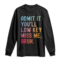 Admit It You'll Low Key Miss Me Bruh Long Sleeve Shirt Last Day of School Teacher