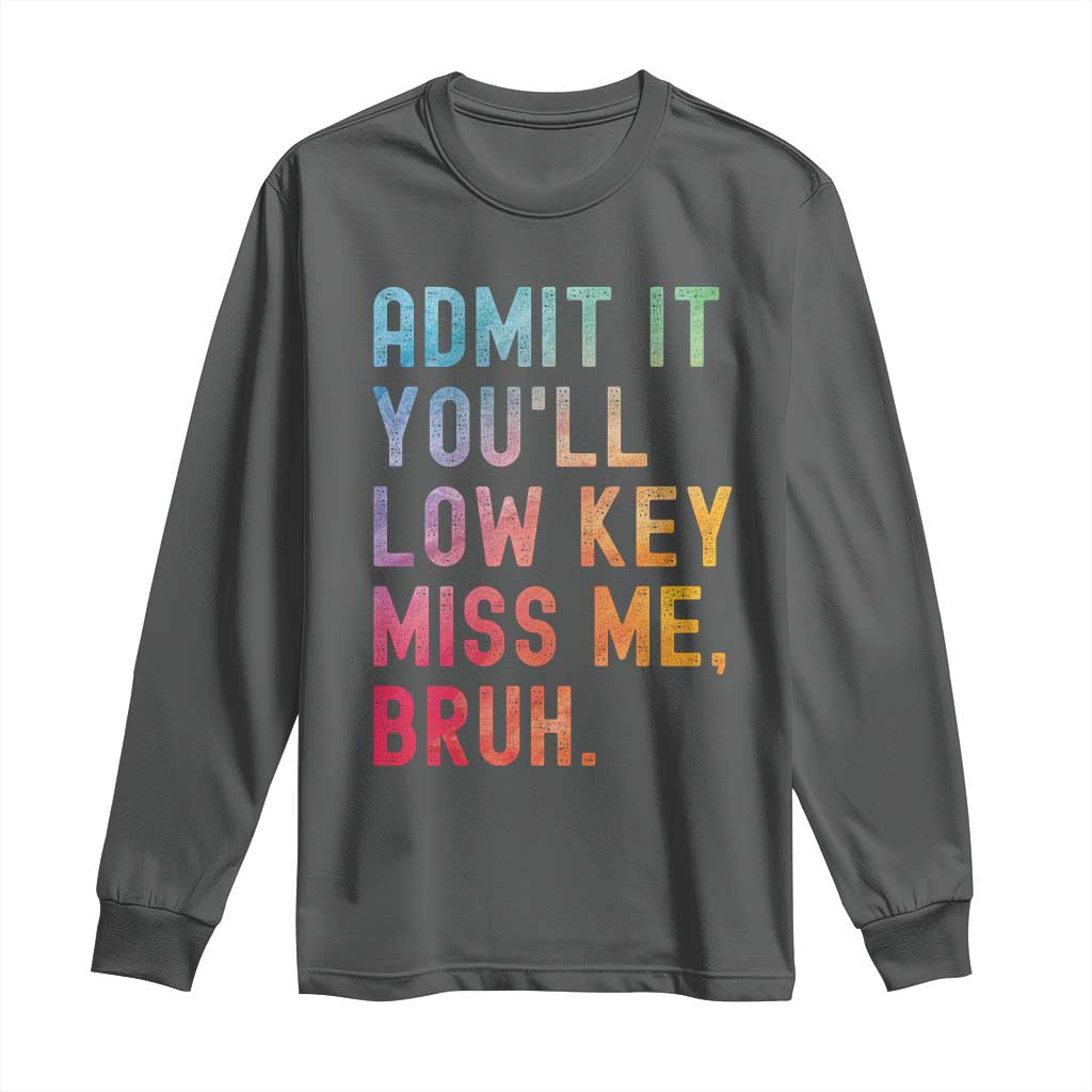 Admit It You'll Low Key Miss Me Bruh Long Sleeve Shirt Last Day of School Teacher