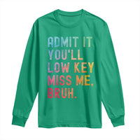 Admit It You'll Low Key Miss Me Bruh Long Sleeve Shirt Last Day of School Teacher