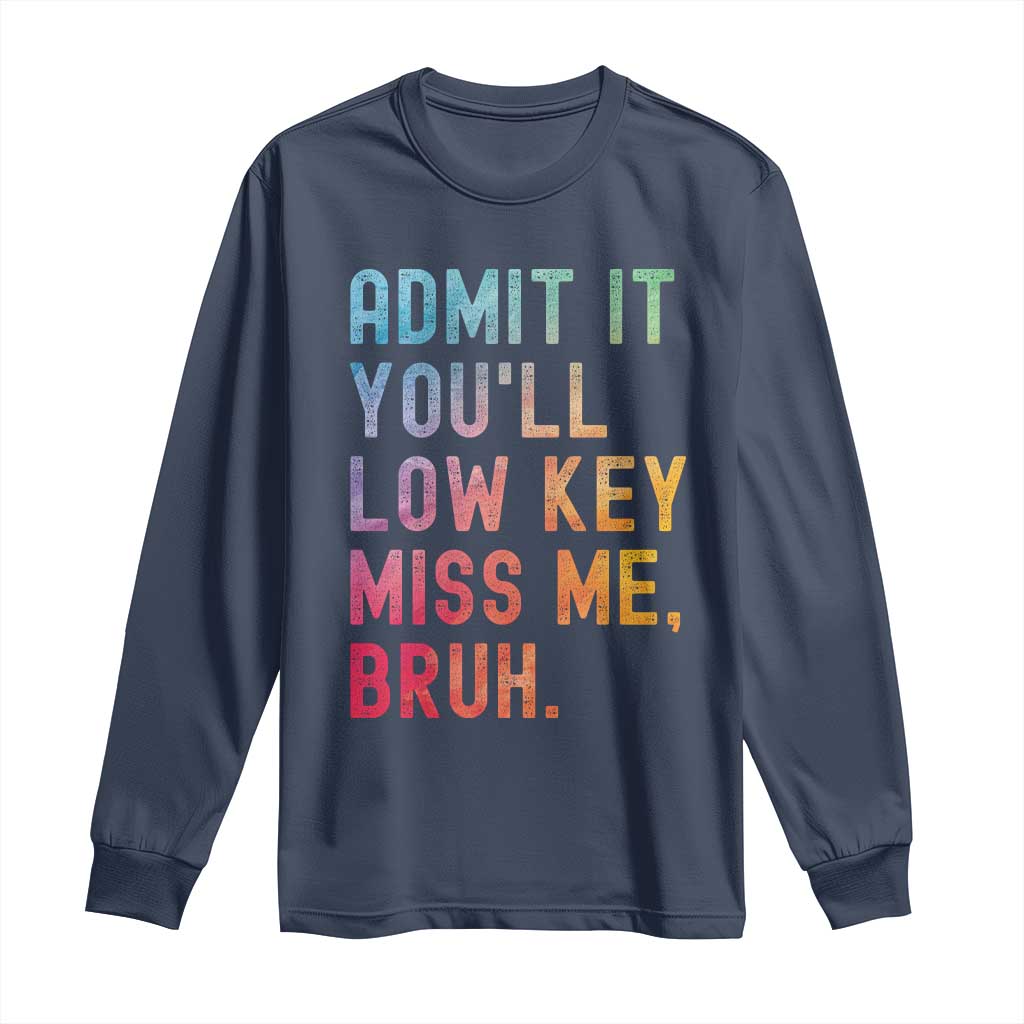 Admit It You'll Low Key Miss Me Bruh Long Sleeve Shirt Last Day of School Teacher