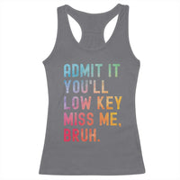 Admit It You'll Low Key Miss Me Bruh Racerback Tank Top Last Day of School Teacher