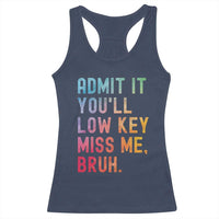 Admit It You'll Low Key Miss Me Bruh Racerback Tank Top Last Day of School Teacher
