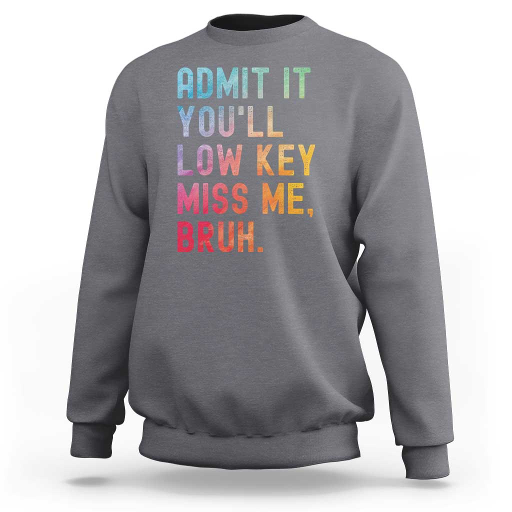 Admit It You'll Low Key Miss Me Bruh Sweatshirt Last Day of School Teacher
