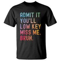Admit It You'll Low Key Miss Me Bruh T Shirt Last Day of School Teacher