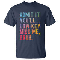 Admit It You'll Low Key Miss Me Bruh T Shirt Last Day of School Teacher