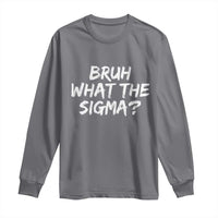 Bruh What The Sigma Long Sleeve Shirt Funny Saying Meme Genz Gen Alpha Slang