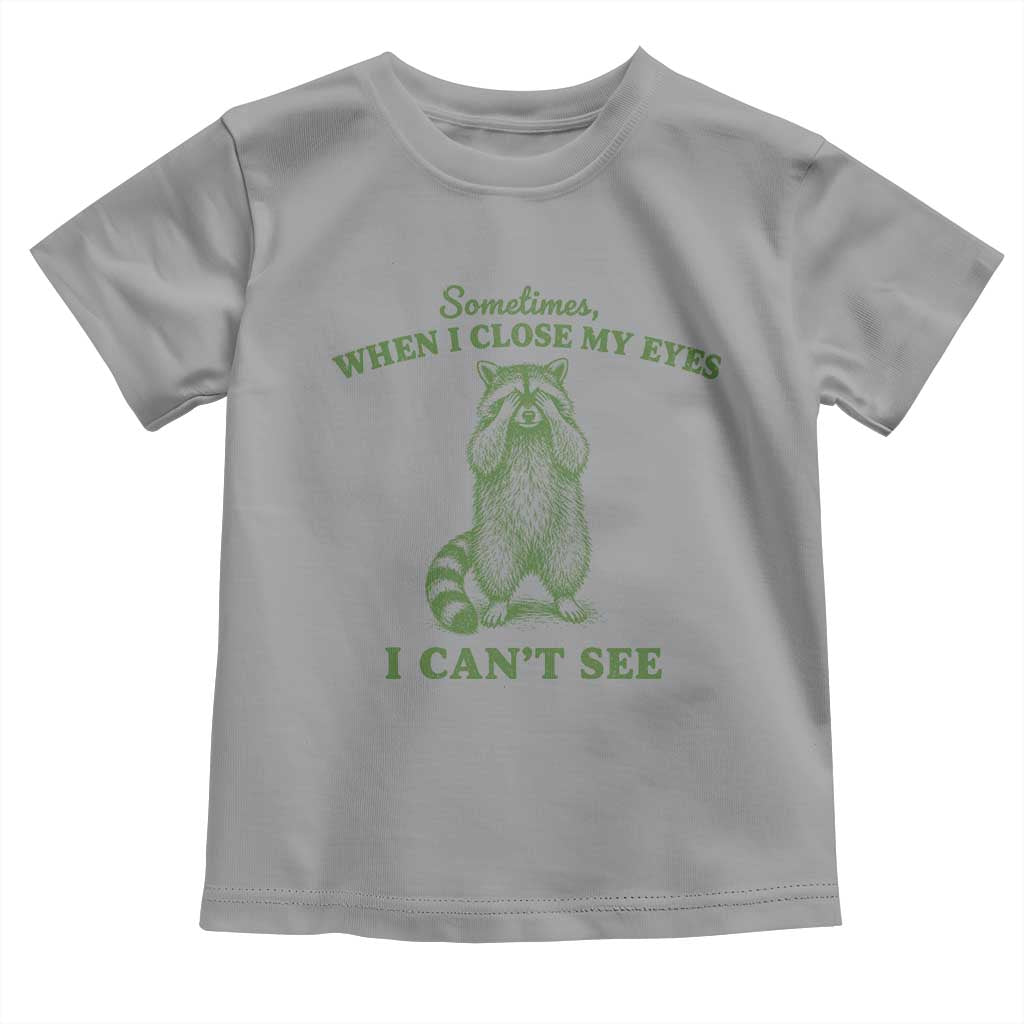 Funny Raccoon Meme Toddler T Shirt Sometimes When I Close My Eyes I Cant See Vintage Trash Panda