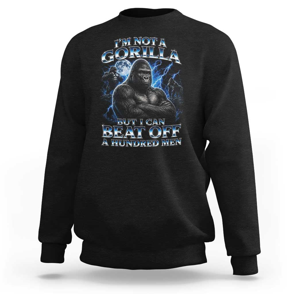 Im Not A Gorilla But I Can Beat Off A 100 Men Sweatshirt Funny Quotes