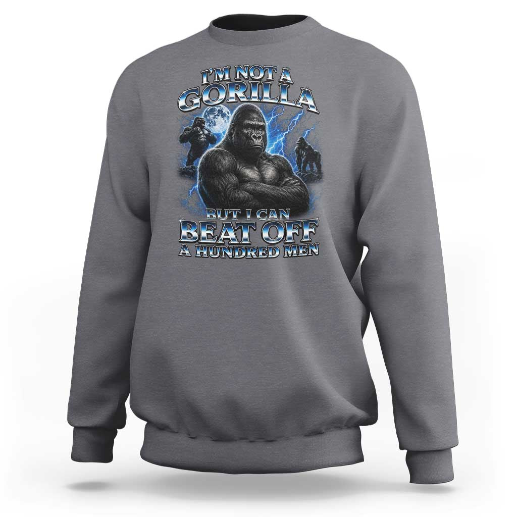 Im Not A Gorilla But I Can Beat Off A 100 Men Sweatshirt Funny Quotes