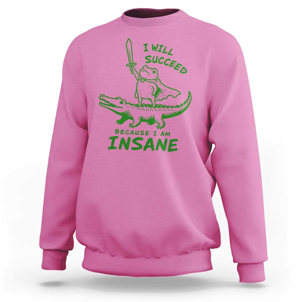 I Will Succeed Because I Am Insane Frog Crocodile Sweatshirt