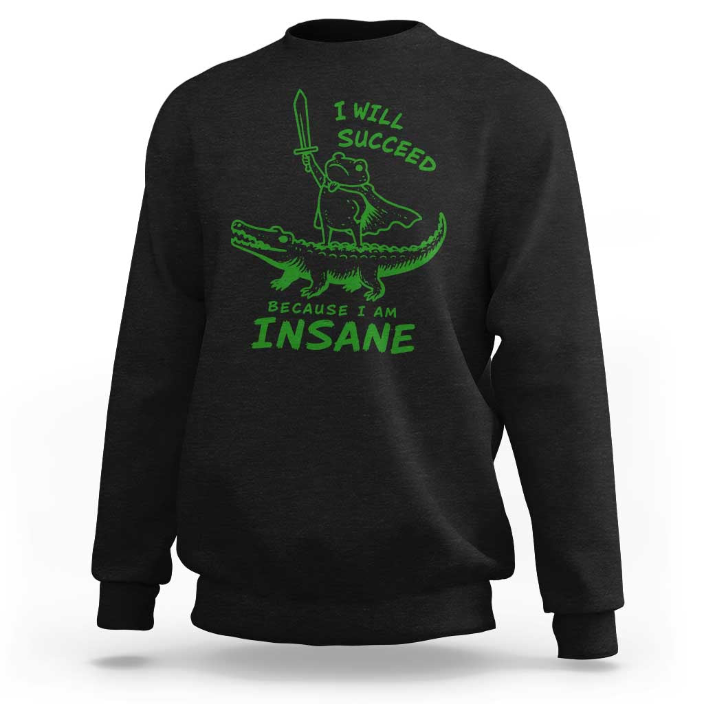 I Will Succeed Because I Am Insane Frog Crocodile Sweatshirt